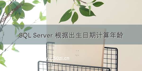 SQL Server 根据出生日期计算年龄