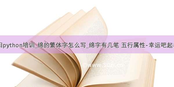 绵阳python培训_绵的繁体字怎么写_绵字有几笔 五行属性-幸运吧起名网