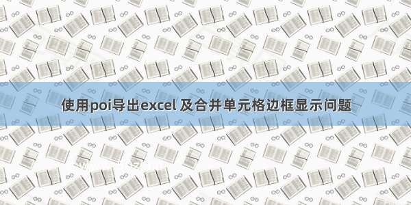 使用poi导出excel 及合并单元格边框显示问题