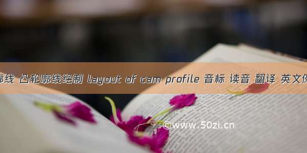 matlab画凸轮廓线 凸轮廓线绘制 layout of cam profile 音标 读音 翻译 英文例句 英语词典...