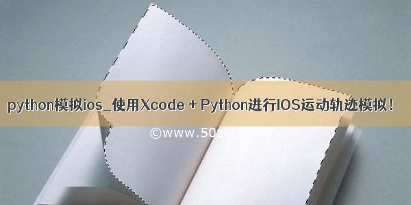 python模拟ios_使用Xcode + Python进行IOS运动轨迹模拟！