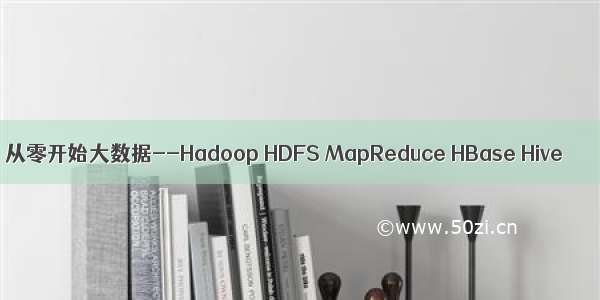 从零开始大数据--Hadoop HDFS MapReduce HBase Hive