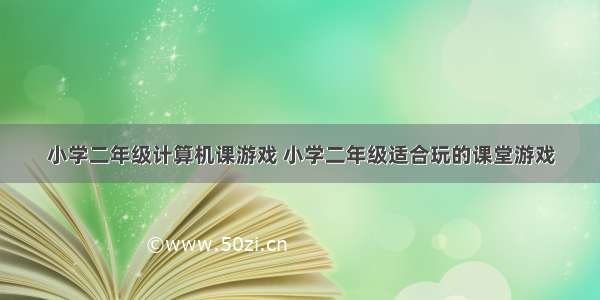 小学二年级计算机课游戏 小学二年级适合玩的课堂游戏