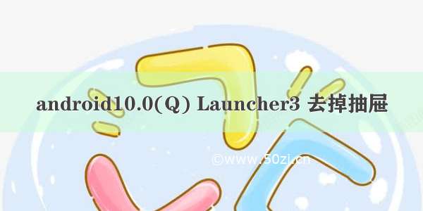 android10.0(Q) Launcher3 去掉抽屉