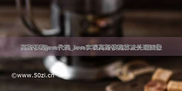 高斯模糊java代码_Java实现高斯模糊算法处理图像