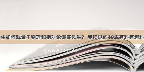 文科生如何就量子物理和相对论谈笑风生？ 我读过的10本有料有趣科普书