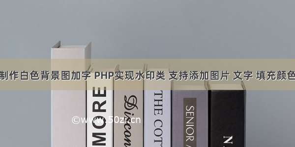 php制作白色背景图加字 PHP实现水印类 支持添加图片 文字 填充颜色区域