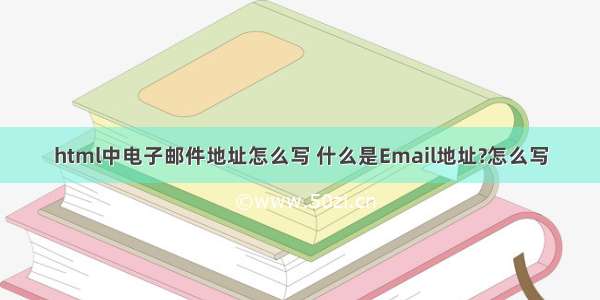 html中电子邮件地址怎么写 什么是Email地址?怎么写