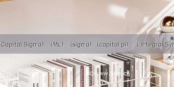 数学符号π (Pi) Σ(Capital Sigma) μ (Mu)  σ(sigma) ∏(capital pi)  ∫（Integral Symbol）的来历...