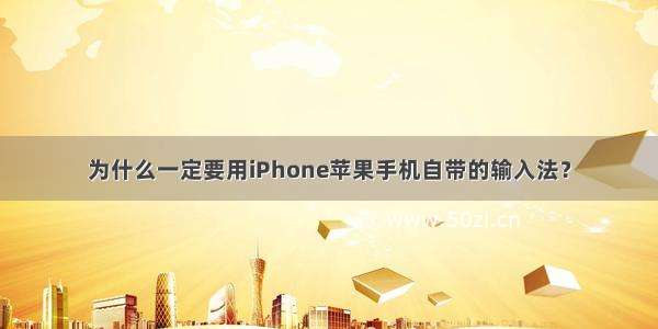 为什么一定要用iPhone苹果手机自带的输入法？