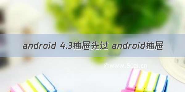 android 4.3抽屉先过 android抽屉