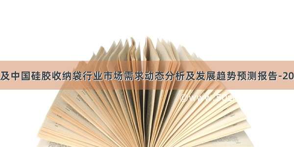 全球及中国硅胶收纳袋行业市场需求动态分析及发展趋势预测报告-2028年