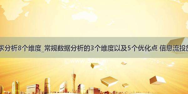 客户需求分析8个维度_常规数据分析的3个维度以及5个优化点 信息流投放参考...