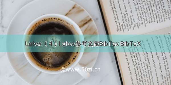 Latex （4）Latex参考文献BibTex BibTeX