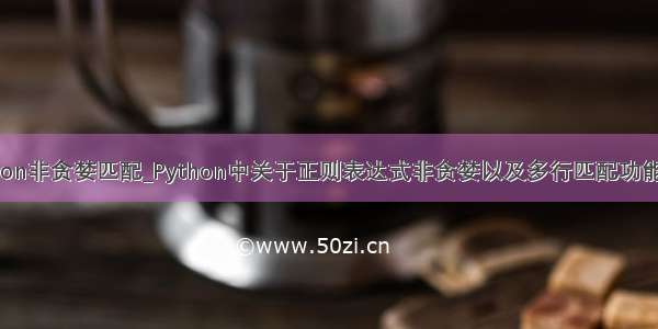 python非贪婪匹配_Python中关于正则表达式非贪婪以及多行匹配功能详解