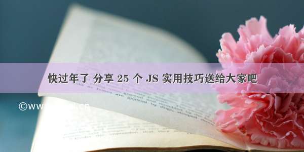 快过年了 分享 25 个 JS 实用技巧送给大家吧