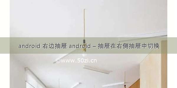 android 右边抽屉 android – 抽屉在右侧抽屉中切换