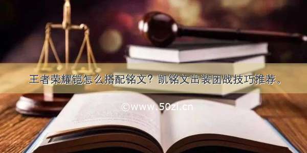 王者荣耀铠怎么搭配铭文？凯铭文出装团战技巧推荐。