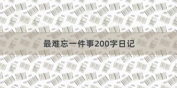 最难忘一件事200字日记