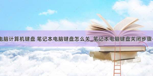 关闭笔记本电脑计算机键盘 笔记本电脑键盘怎么关_笔记本电脑键盘关闭步骤-win7之家...