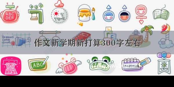 作文新学期新打算300字左右