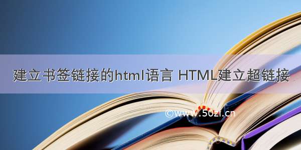 建立书签链接的html语言 HTML建立超链接
