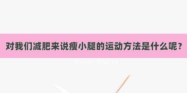 对我们减肥来说瘦小腿的运动方法是什么呢？