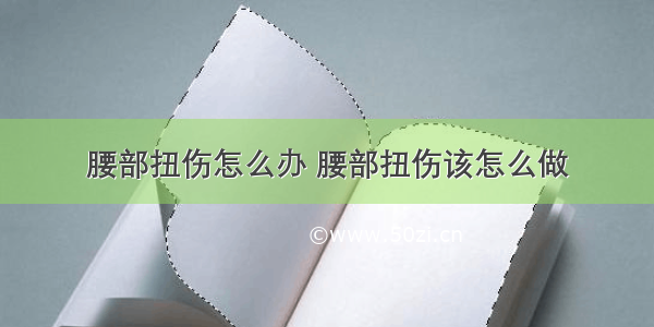 腰部扭伤怎么办 腰部扭伤该怎么做