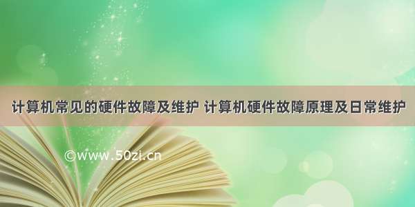 计算机常见的硬件故障及维护 计算机硬件故障原理及日常维护