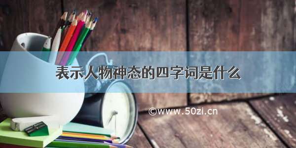 表示人物神态的四字词是什么