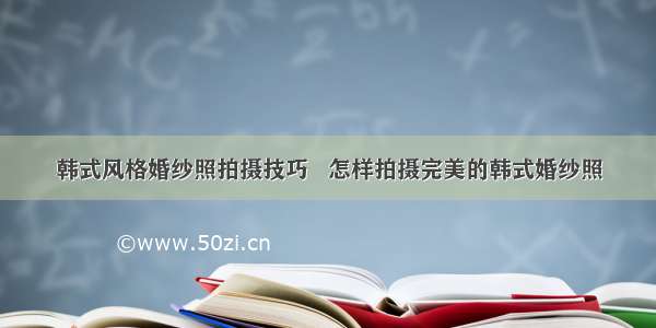 韩式风格婚纱照拍摄技巧   怎样拍摄完美的韩式婚纱照