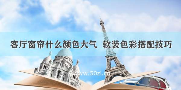 客厅窗帘什么颜色大气  软装色彩搭配技巧