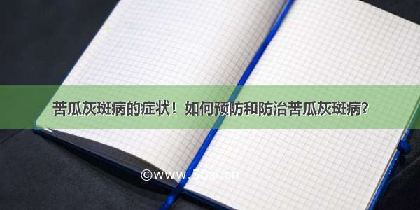 苦瓜灰斑病的症状！如何预防和防治苦瓜灰斑病？