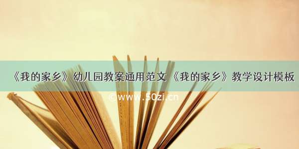 《我的家乡》幼儿园教案通用范文 《我的家乡》教学设计模板