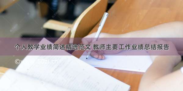 个人教学业绩简述精选范文 教师主要工作业绩总结报告