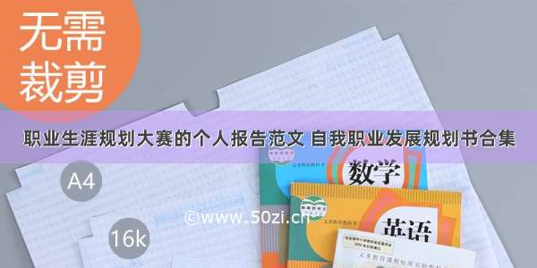 职业生涯规划大赛的个人报告范文 自我职业发展规划书合集