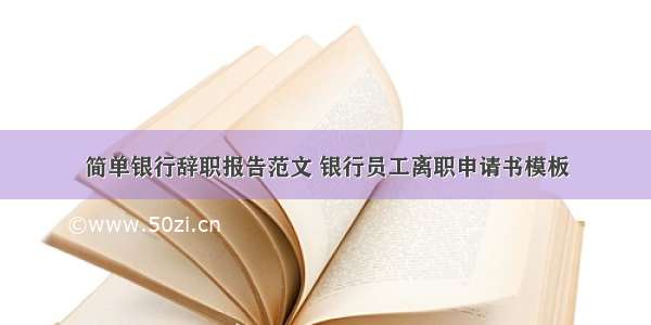 简单银行辞职报告范文 银行员工离职申请书模板