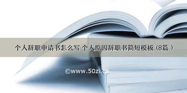 个人辞职申请书怎么写 个人原因辞职书简短模板 (8篇）