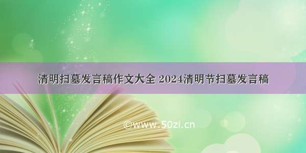 清明扫墓发言稿作文大全 2024清明节扫墓发言稿