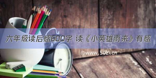 六年级读后感600字 读《小英雄雨来》有感