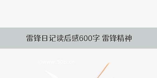 雷锋日记读后感600字 雷锋精神