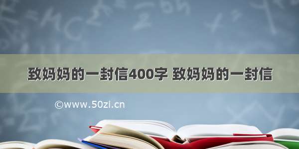 致妈妈的一封信400字 致妈妈的一封信