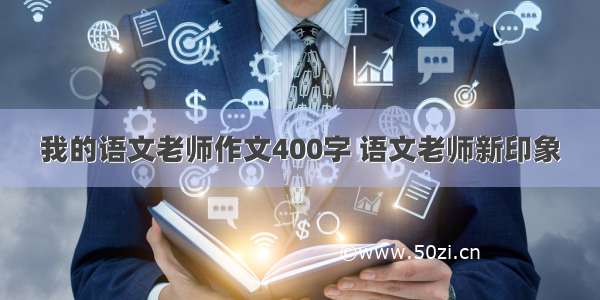 我的语文老师作文400字 语文老师新印象