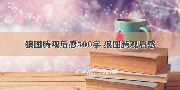 狼图腾观后感500字 狼图腾观后感