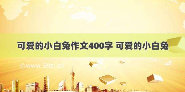 可爱的小白兔作文400字 可爱的小白兔