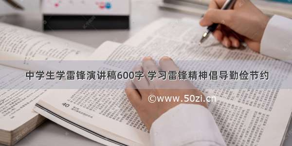 中学生学雷锋演讲稿600字 学习雷锋精神倡导勤俭节约