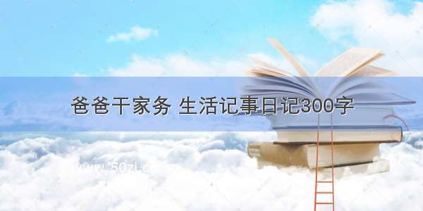 爸爸干家务 生活记事日记300字