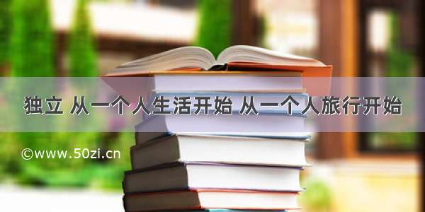 独立 从一个人生活开始 从一个人旅行开始