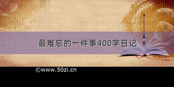 最难忘的一件事400字日记