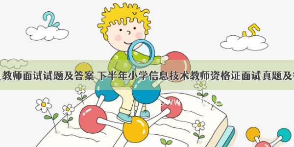 小学计算机教师面试试题及答案 下半年小学信息技术教师资格证面试真题及答案汇总...